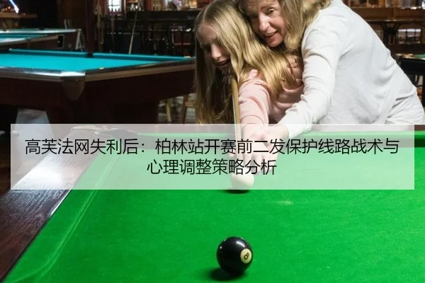 高芙法网失利后：柏林站开赛前二发保护线路战术与心理调整策略分析