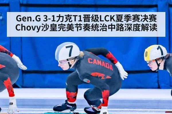 Gen.G 3-1力克T1晋级LCK夏季赛决赛 Chovy沙皇完美节奏统治中路深度解读