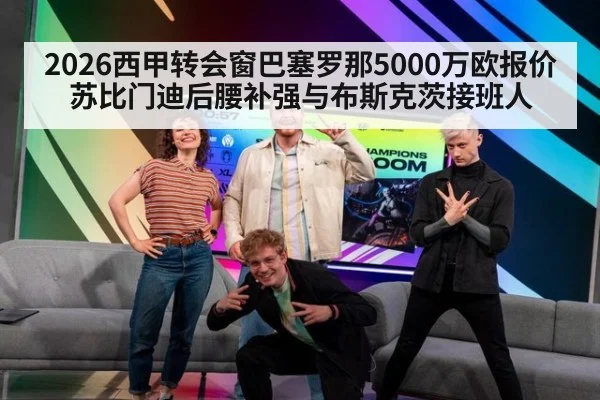 2026西甲转会窗巴塞罗那5000万欧报价苏比门迪后腰补强与布斯克茨接班人