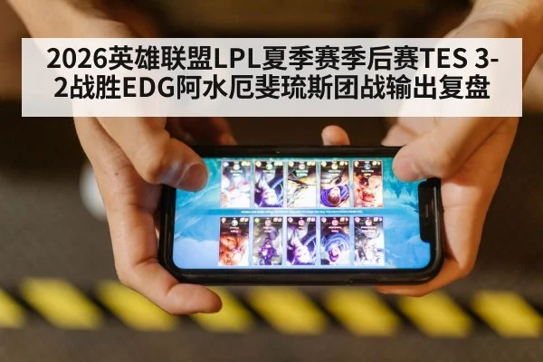 2026英雄联盟LPL夏季赛季后赛TES 3-2战胜EDG阿水厄斐琉斯团战输出复盘